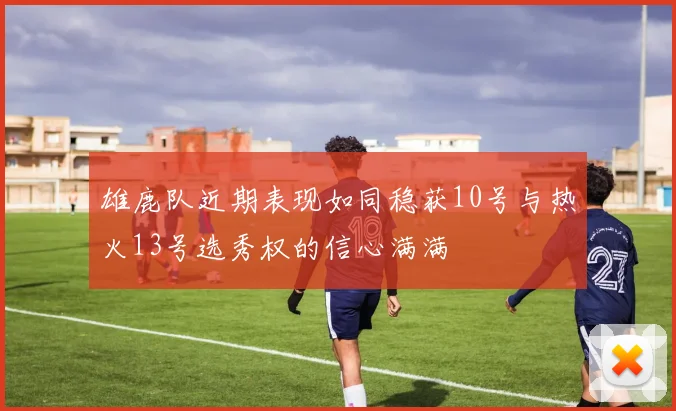 雄鹿队近期表现如同稳获10号与热火13号选秀权的信心满满