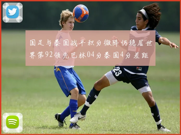 国足与泰国战平积分微降仍稳居世界第92领先巴林04分泰国4分差距