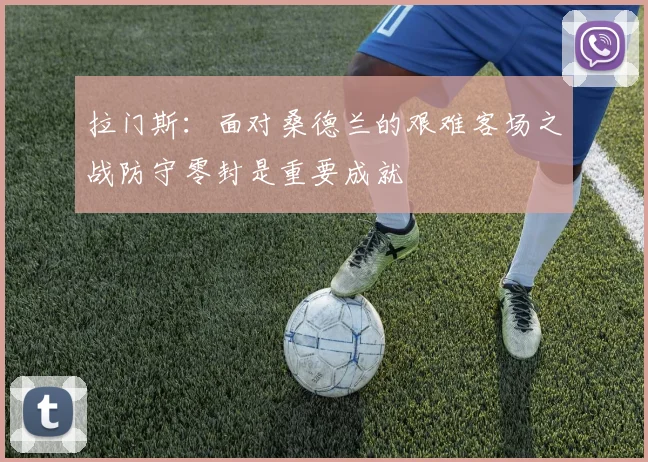 拉门斯：面对桑德兰的艰难客场之战防守零封是重要成就